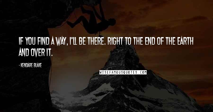 Kendare Blake Quotes: If you find a way, I'll be there. Right to the end of the earth and over it.