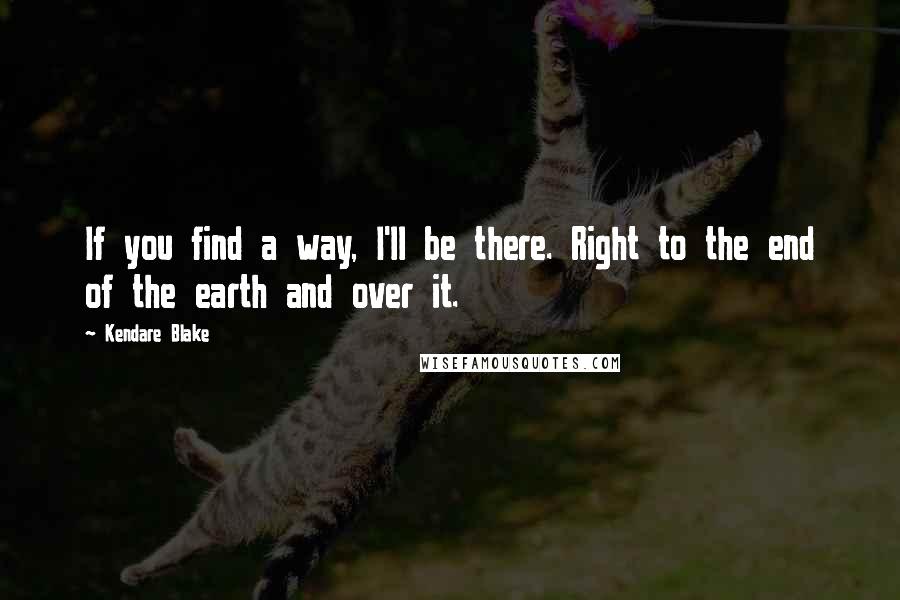 Kendare Blake Quotes: If you find a way, I'll be there. Right to the end of the earth and over it.