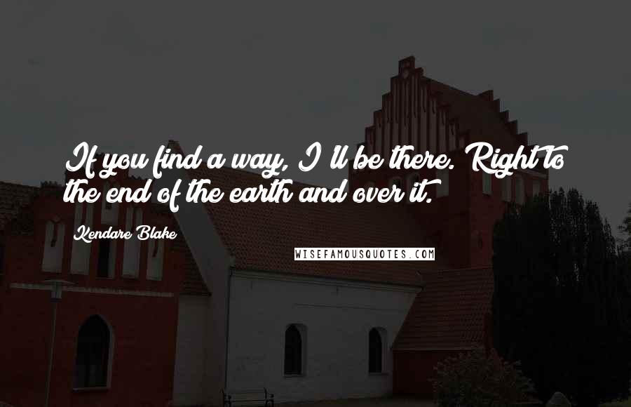 Kendare Blake Quotes: If you find a way, I'll be there. Right to the end of the earth and over it.