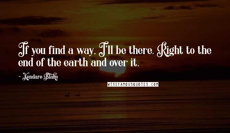 Kendare Blake Quotes: If you find a way, I'll be there. Right to the end of the earth and over it.