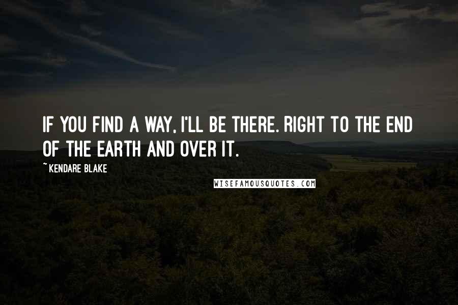 Kendare Blake Quotes: If you find a way, I'll be there. Right to the end of the earth and over it.