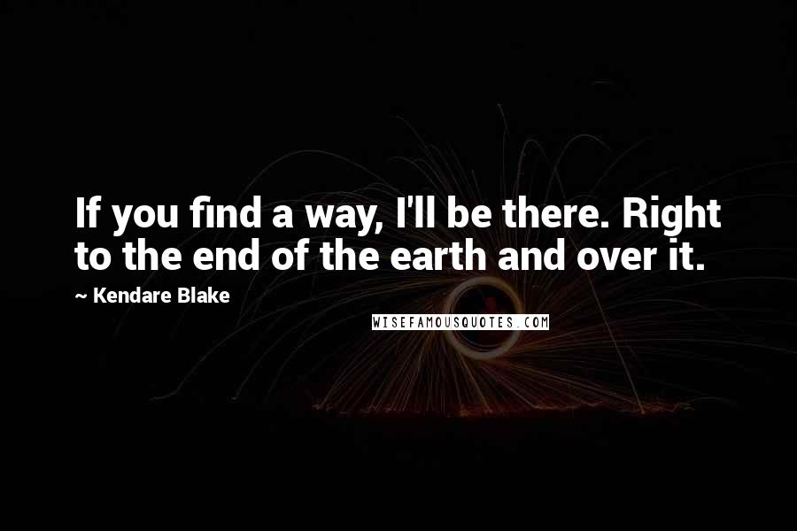 Kendare Blake Quotes: If you find a way, I'll be there. Right to the end of the earth and over it.