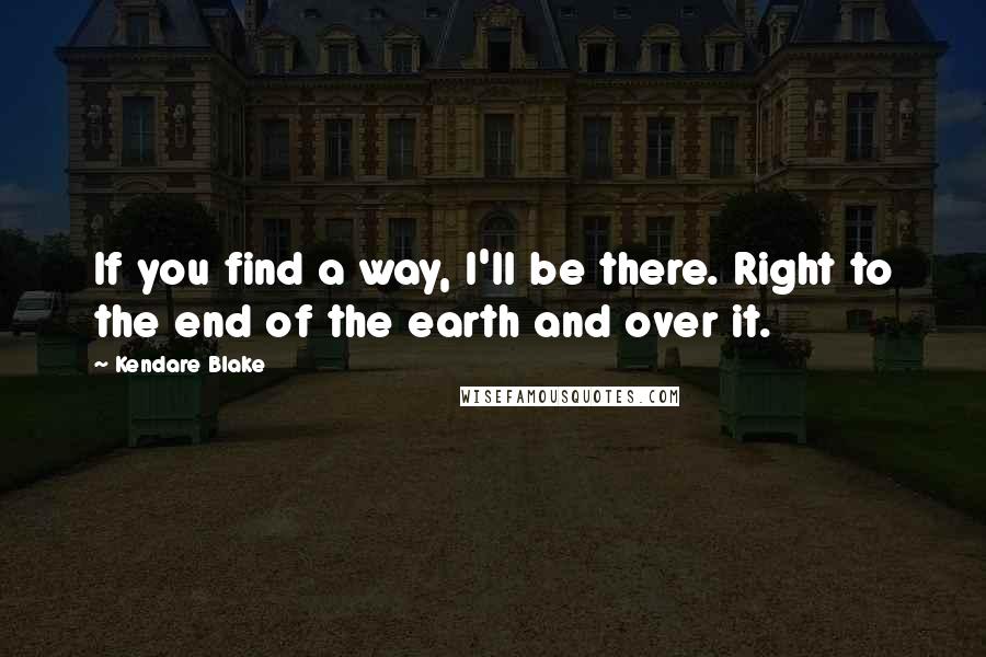 Kendare Blake Quotes: If you find a way, I'll be there. Right to the end of the earth and over it.