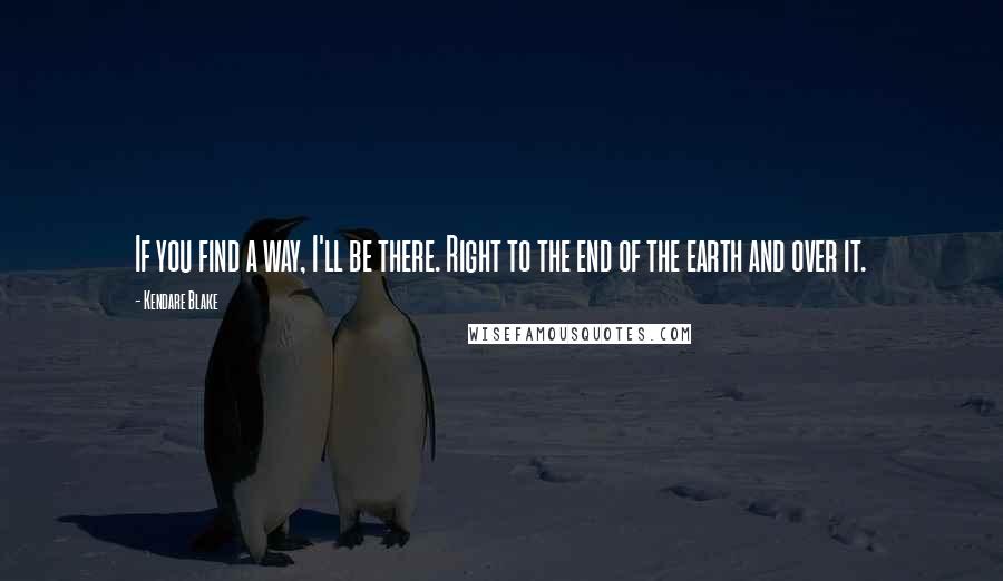 Kendare Blake Quotes: If you find a way, I'll be there. Right to the end of the earth and over it.