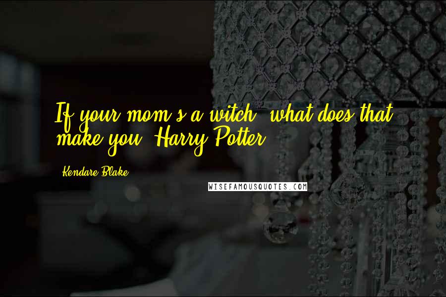 Kendare Blake Quotes: If your mom's a witch, what does that make you? Harry Potter?