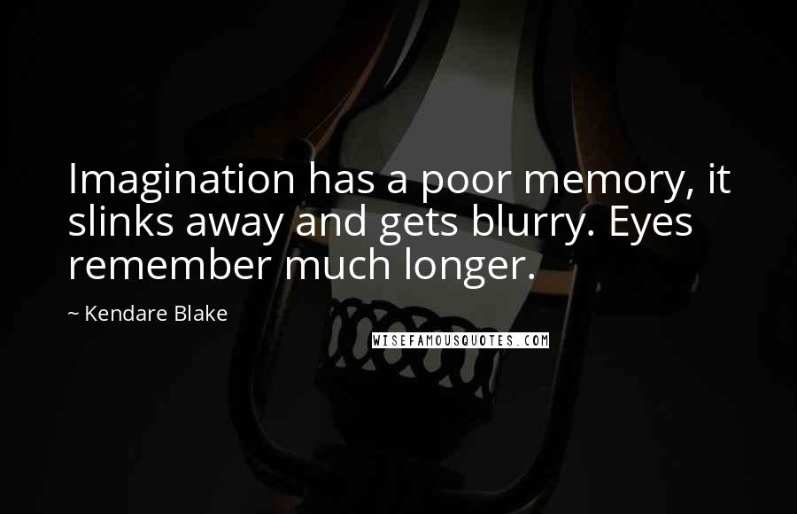 Kendare Blake Quotes: Imagination has a poor memory, it slinks away and gets blurry. Eyes remember much longer.