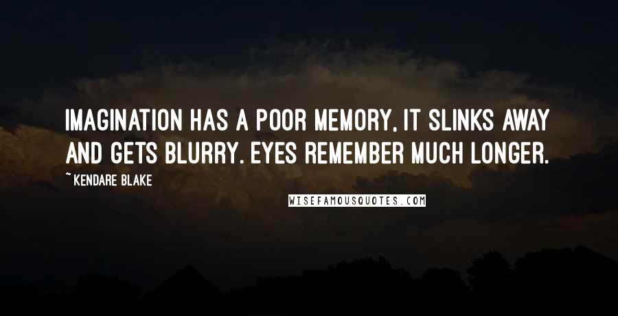 Kendare Blake Quotes: Imagination has a poor memory, it slinks away and gets blurry. Eyes remember much longer.