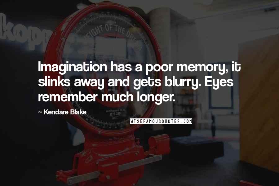 Kendare Blake Quotes: Imagination has a poor memory, it slinks away and gets blurry. Eyes remember much longer.