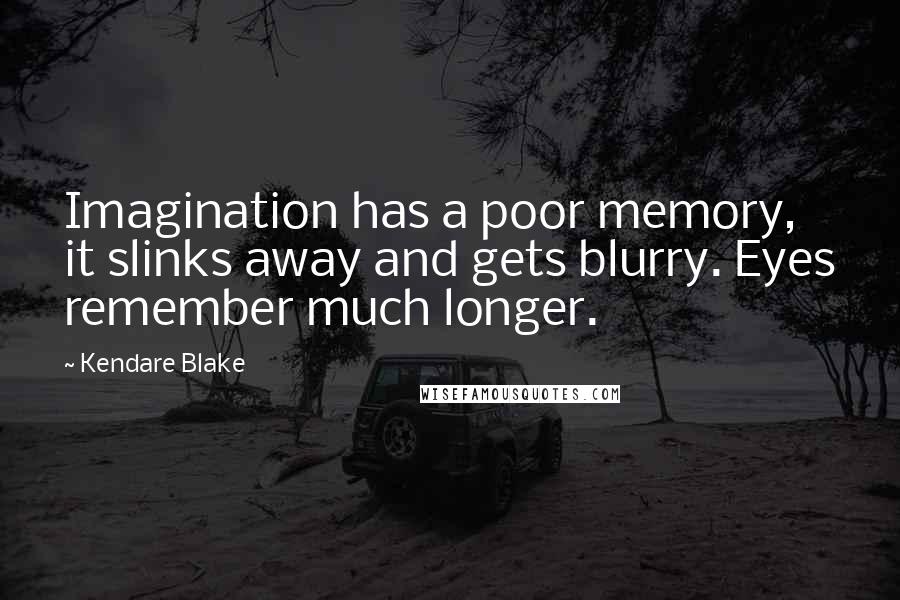Kendare Blake Quotes: Imagination has a poor memory, it slinks away and gets blurry. Eyes remember much longer.