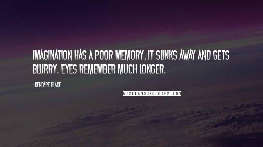 Kendare Blake Quotes: Imagination has a poor memory, it slinks away and gets blurry. Eyes remember much longer.