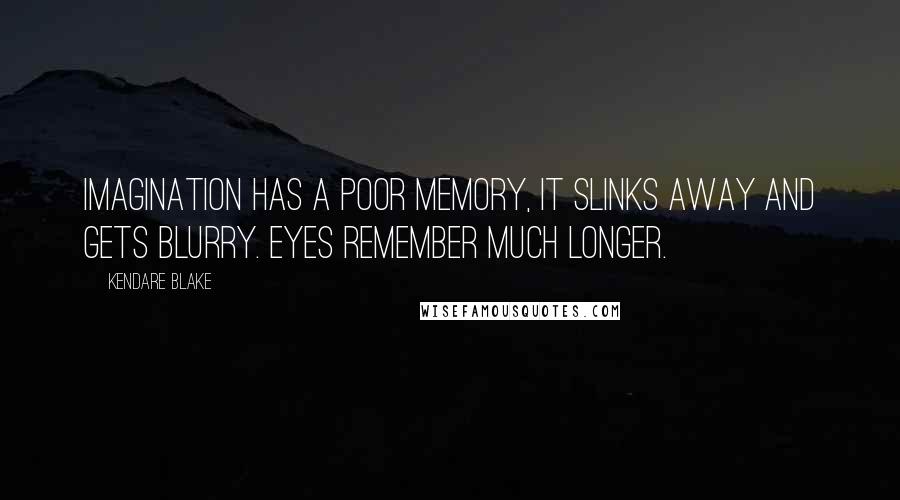 Kendare Blake Quotes: Imagination has a poor memory, it slinks away and gets blurry. Eyes remember much longer.