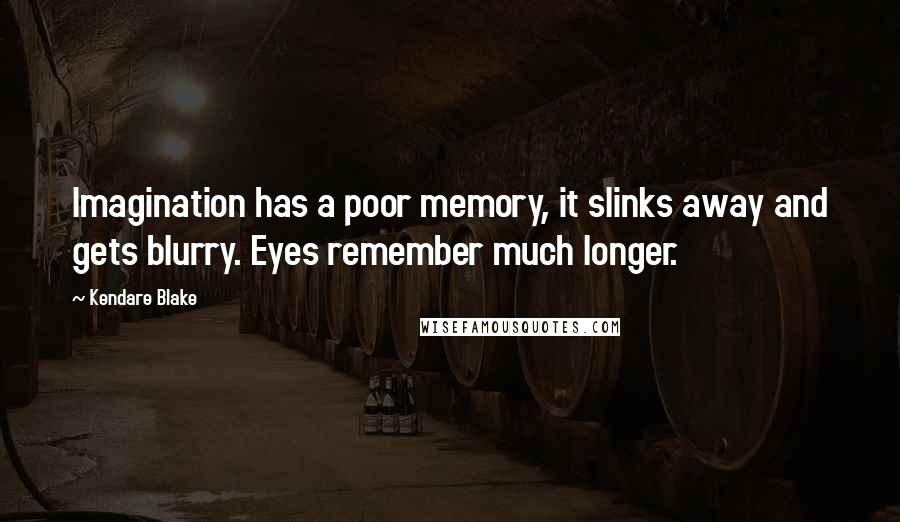 Kendare Blake Quotes: Imagination has a poor memory, it slinks away and gets blurry. Eyes remember much longer.