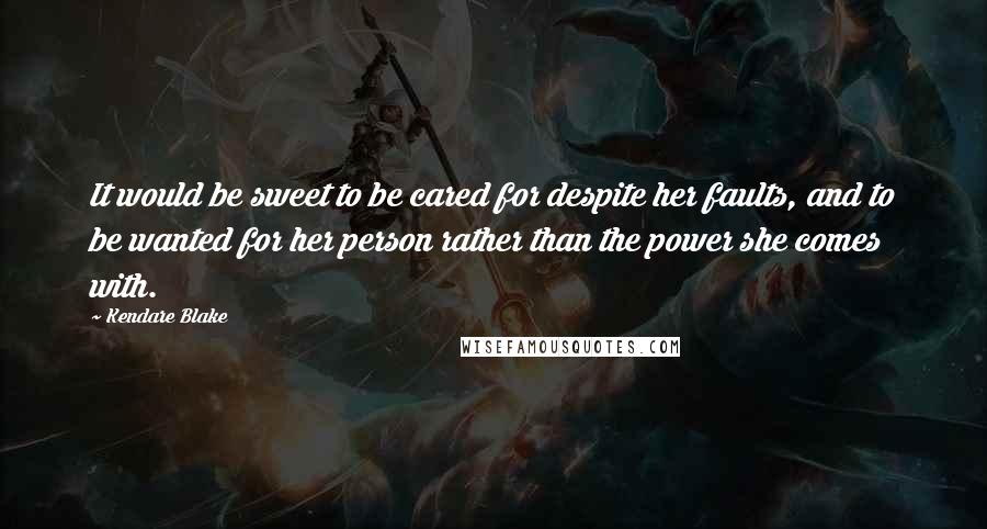 Kendare Blake Quotes: It would be sweet to be cared for despite her faults, and to be wanted for her person rather than the power she comes with.