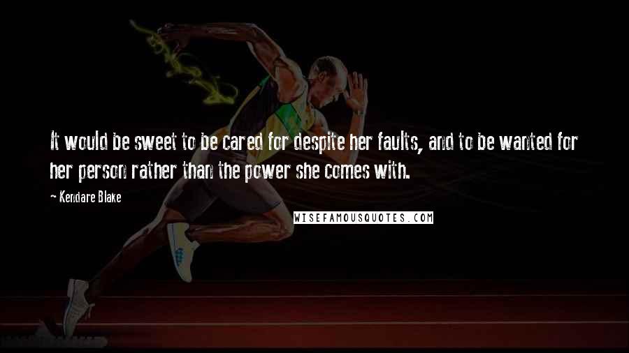 Kendare Blake Quotes: It would be sweet to be cared for despite her faults, and to be wanted for her person rather than the power she comes with.