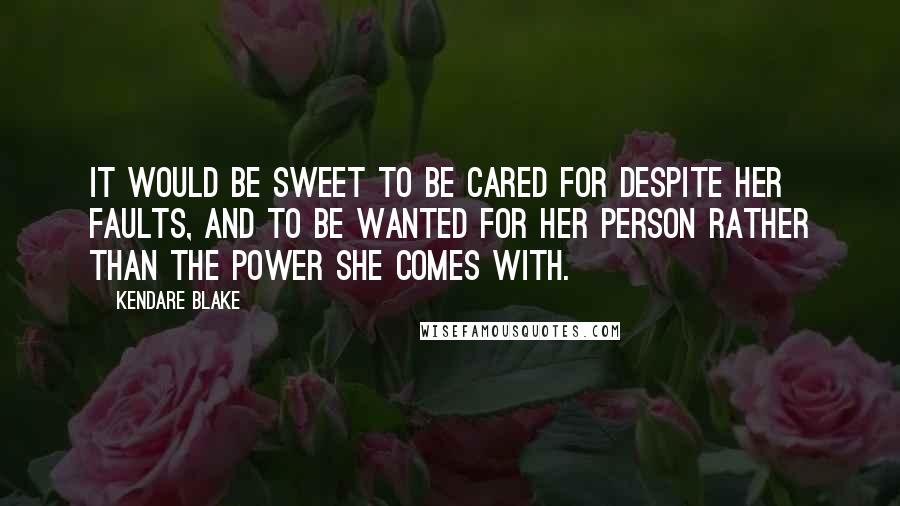 Kendare Blake Quotes: It would be sweet to be cared for despite her faults, and to be wanted for her person rather than the power she comes with.