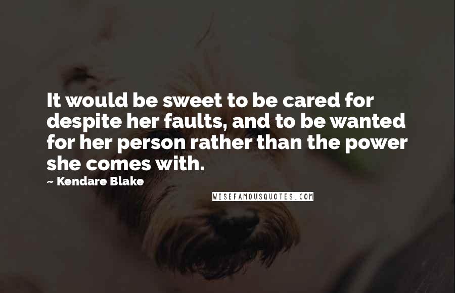 Kendare Blake Quotes: It would be sweet to be cared for despite her faults, and to be wanted for her person rather than the power she comes with.