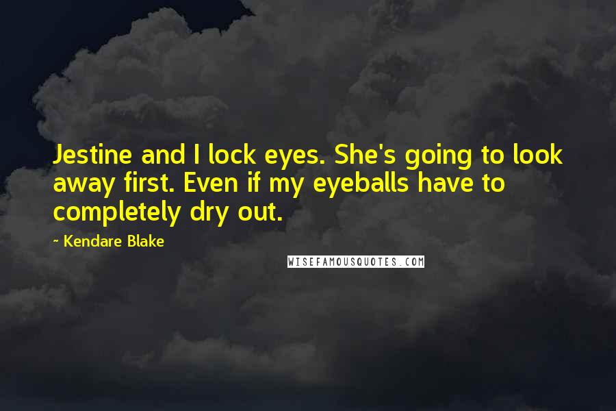 Kendare Blake Quotes: Jestine and I lock eyes. She's going to look away first. Even if my eyeballs have to completely dry out.