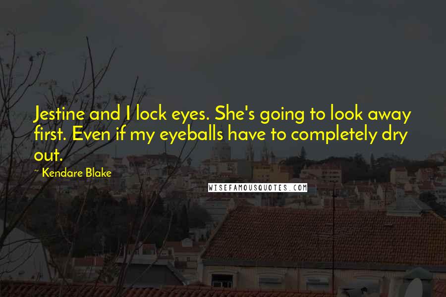 Kendare Blake Quotes: Jestine and I lock eyes. She's going to look away first. Even if my eyeballs have to completely dry out.