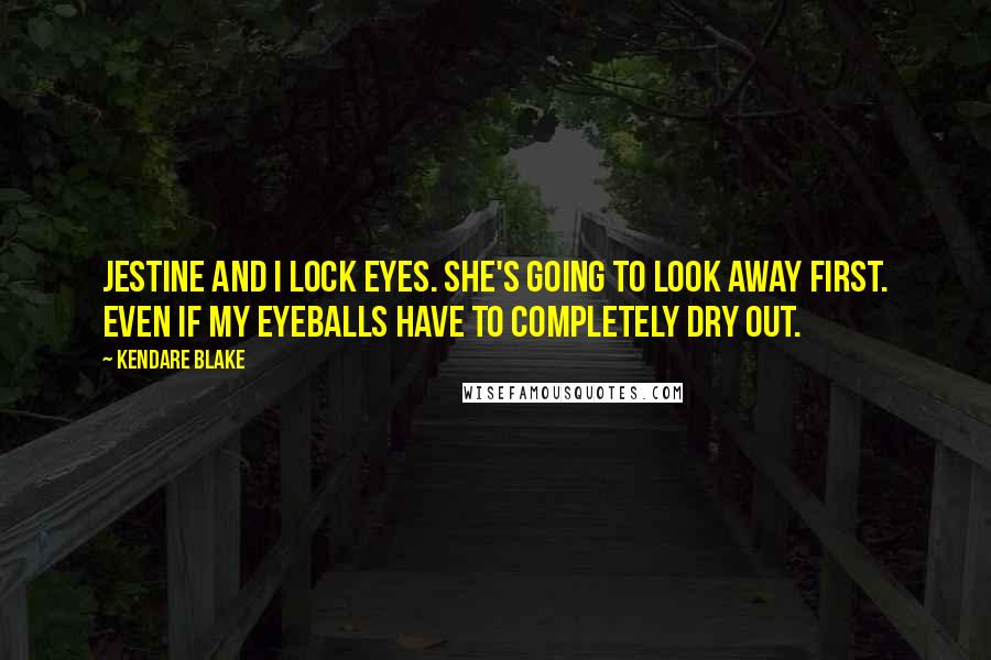 Kendare Blake Quotes: Jestine and I lock eyes. She's going to look away first. Even if my eyeballs have to completely dry out.