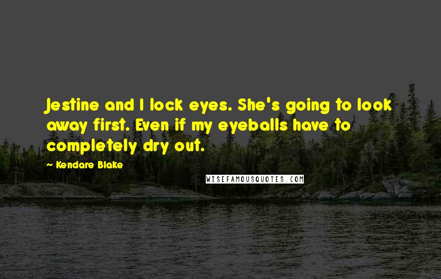 Kendare Blake Quotes: Jestine and I lock eyes. She's going to look away first. Even if my eyeballs have to completely dry out.