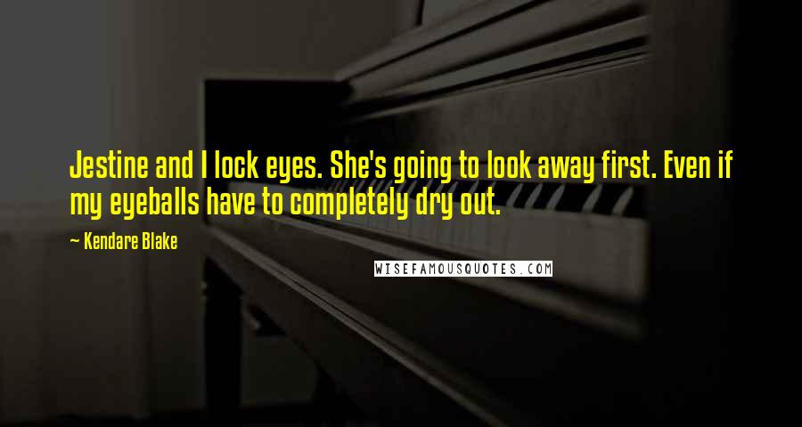 Kendare Blake Quotes: Jestine and I lock eyes. She's going to look away first. Even if my eyeballs have to completely dry out.