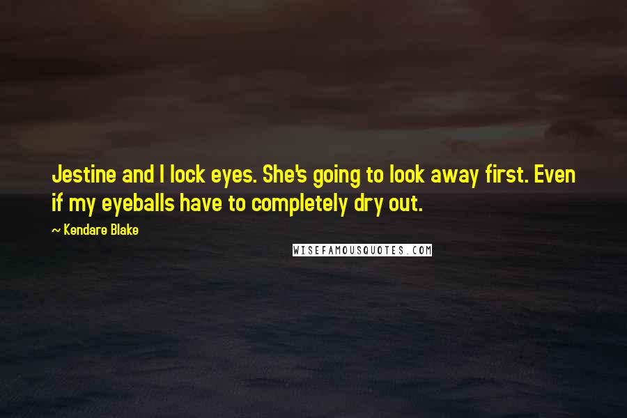 Kendare Blake Quotes: Jestine and I lock eyes. She's going to look away first. Even if my eyeballs have to completely dry out.