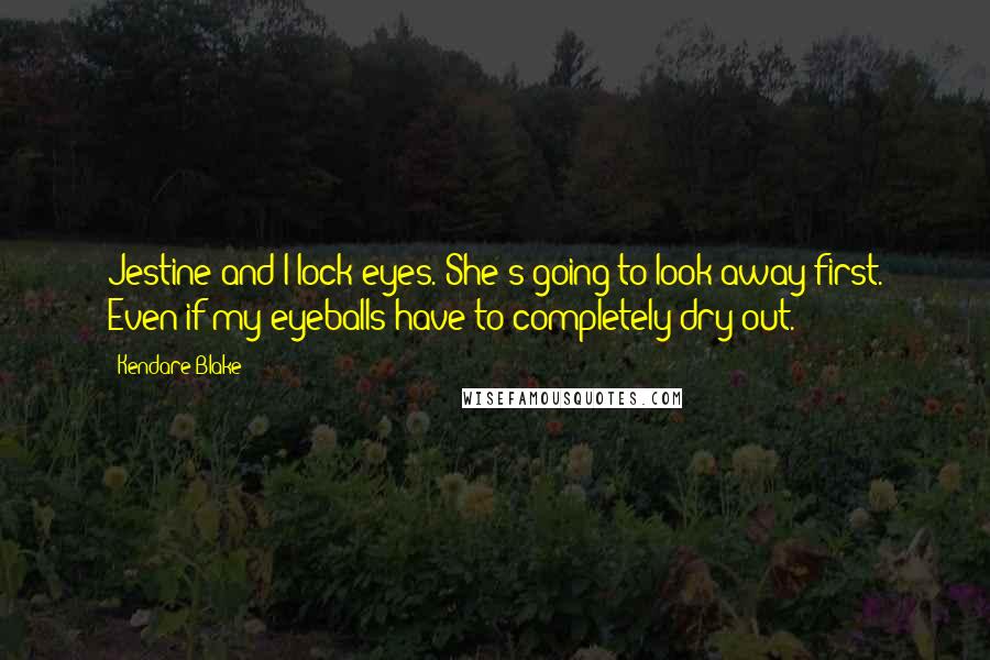 Kendare Blake Quotes: Jestine and I lock eyes. She's going to look away first. Even if my eyeballs have to completely dry out.