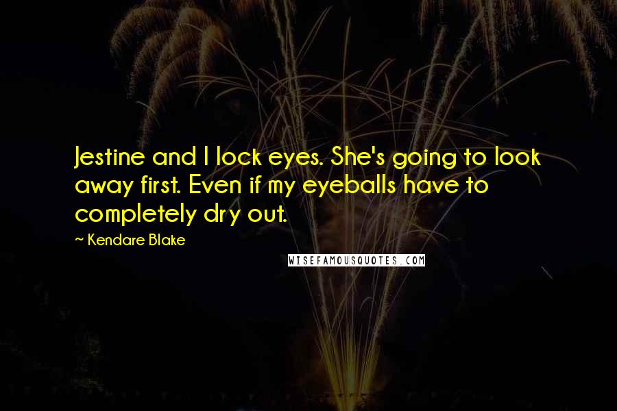Kendare Blake Quotes: Jestine and I lock eyes. She's going to look away first. Even if my eyeballs have to completely dry out.