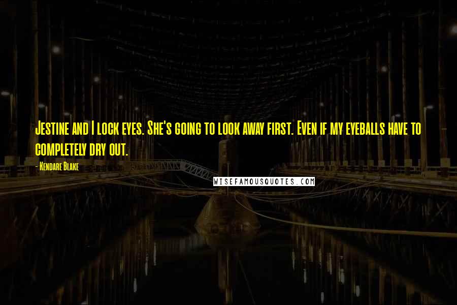 Kendare Blake Quotes: Jestine and I lock eyes. She's going to look away first. Even if my eyeballs have to completely dry out.