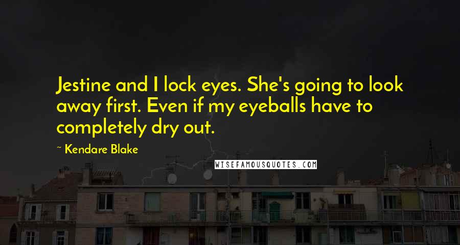 Kendare Blake Quotes: Jestine and I lock eyes. She's going to look away first. Even if my eyeballs have to completely dry out.