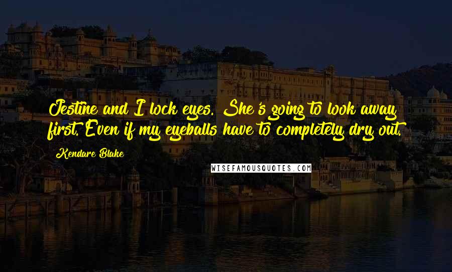 Kendare Blake Quotes: Jestine and I lock eyes. She's going to look away first. Even if my eyeballs have to completely dry out.