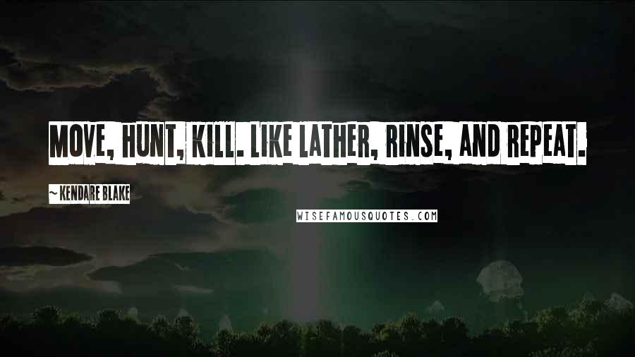 Kendare Blake Quotes: Move, hunt, kill. Like lather, rinse, and repeat.