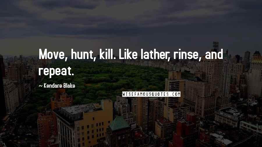 Kendare Blake Quotes: Move, hunt, kill. Like lather, rinse, and repeat.