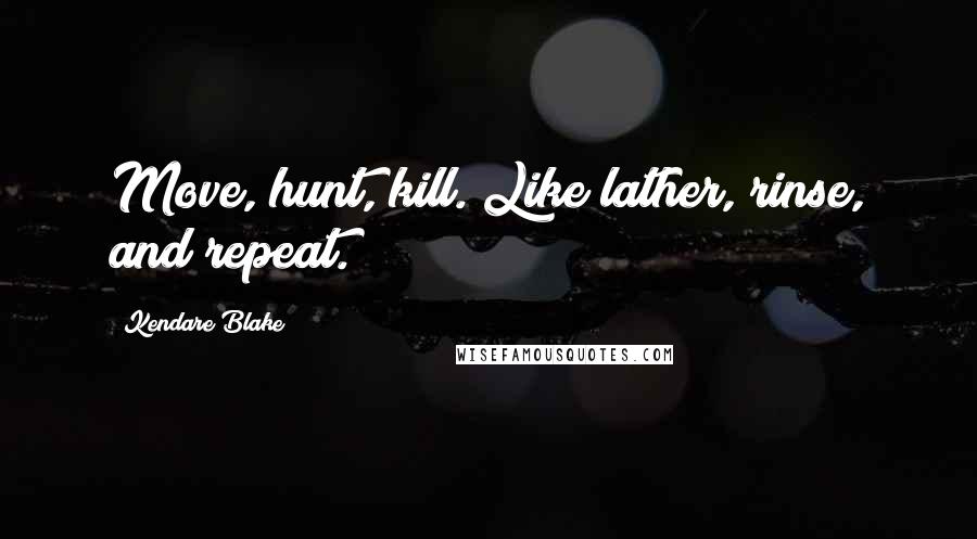 Kendare Blake Quotes: Move, hunt, kill. Like lather, rinse, and repeat.