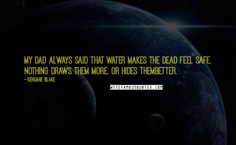 Kendare Blake Quotes: My dad always said that water makes the dead feel safe. Nothing draws them more. Or hides thembetter.