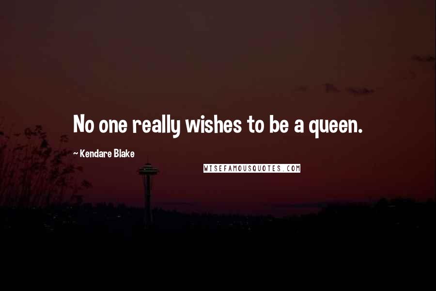 Kendare Blake Quotes: No one really wishes to be a queen.