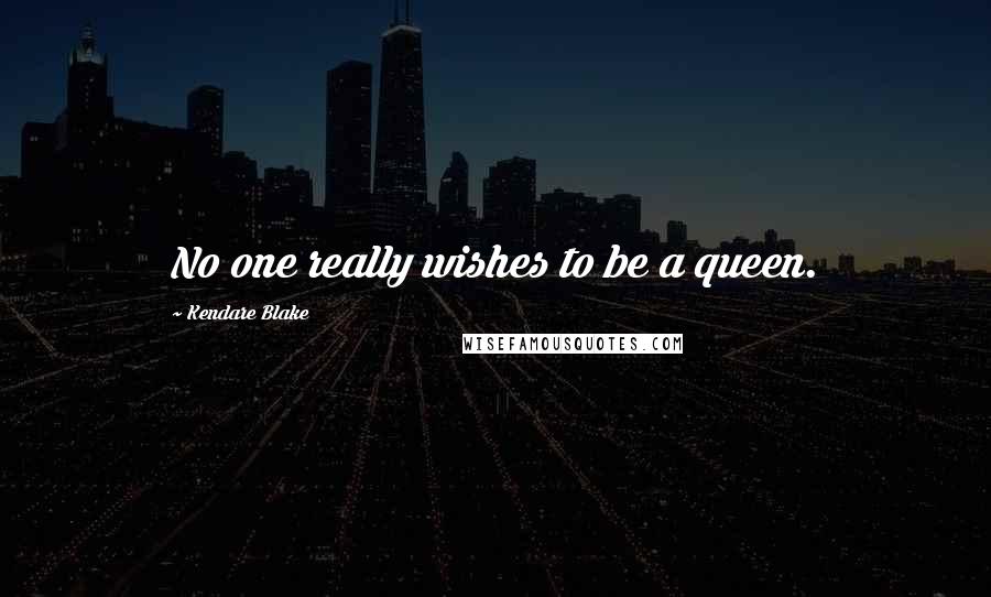 Kendare Blake Quotes: No one really wishes to be a queen.