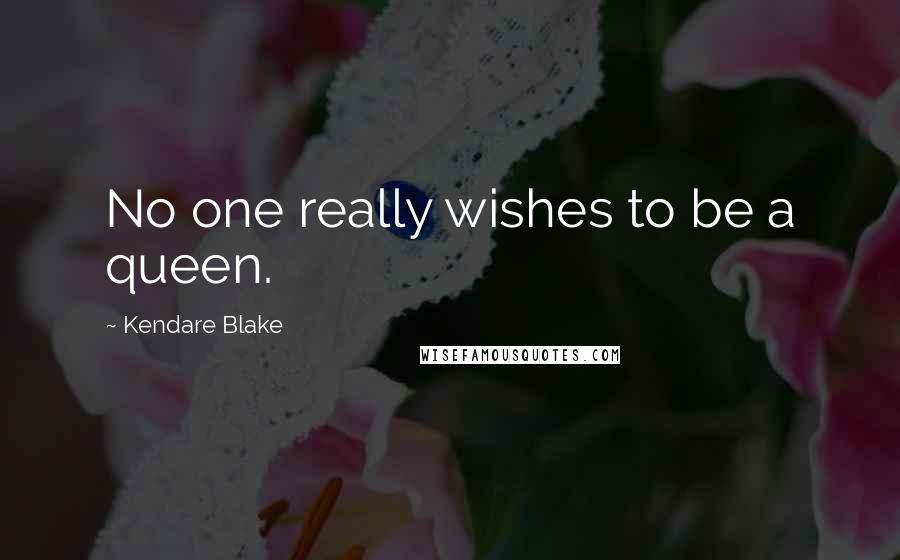 Kendare Blake Quotes: No one really wishes to be a queen.