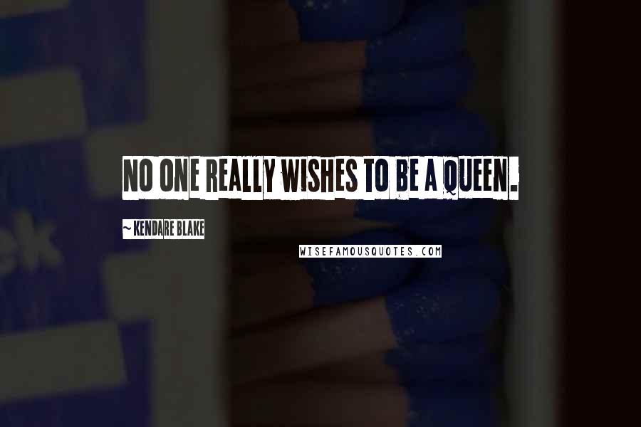 Kendare Blake Quotes: No one really wishes to be a queen.