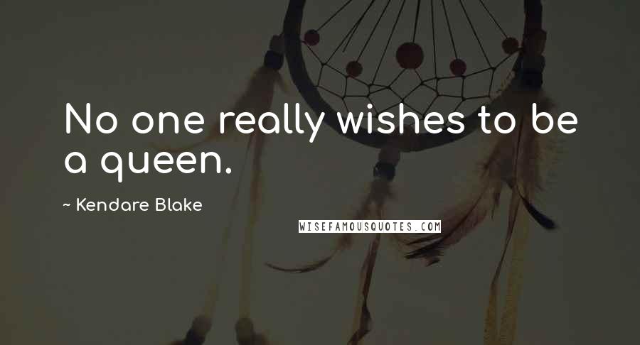 Kendare Blake Quotes: No one really wishes to be a queen.