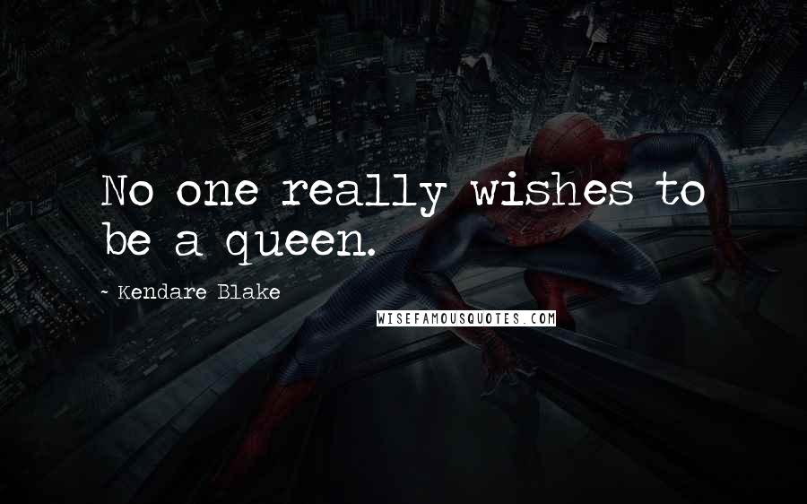 Kendare Blake Quotes: No one really wishes to be a queen.