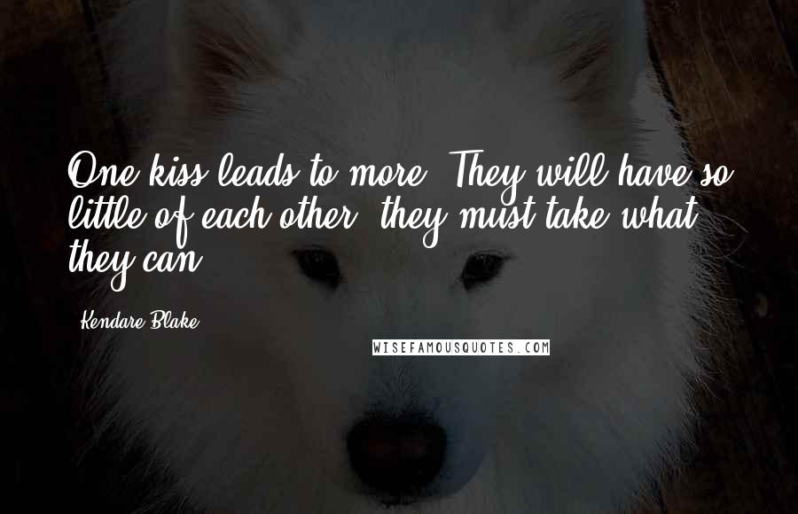 Kendare Blake Quotes: One kiss leads to more. They will have so little of each other, they must take what they can.