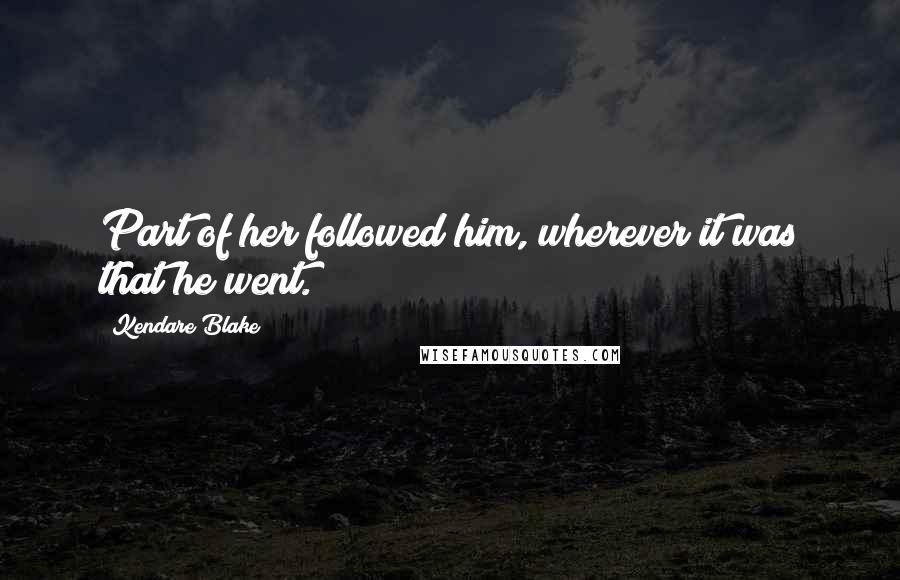 Kendare Blake Quotes: Part of her followed him, wherever it was that he went.