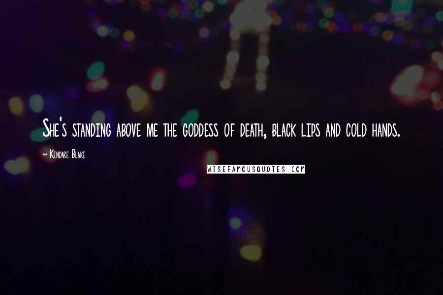 Kendare Blake Quotes: She's standing above me the goddess of death, black lips and cold hands.