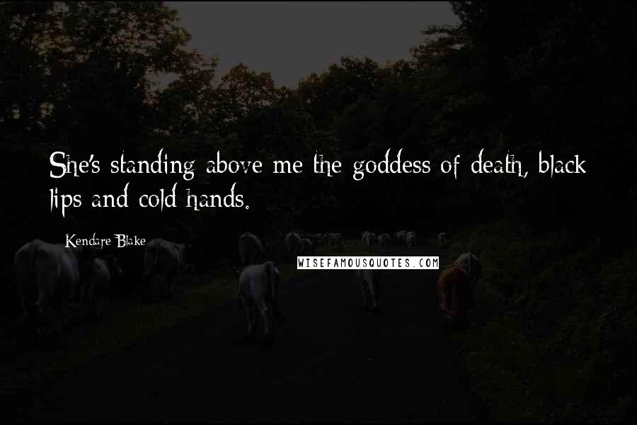 Kendare Blake Quotes: She's standing above me the goddess of death, black lips and cold hands.