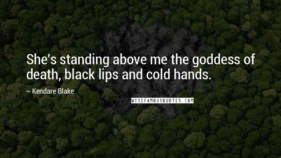 Kendare Blake Quotes: She's standing above me the goddess of death, black lips and cold hands.