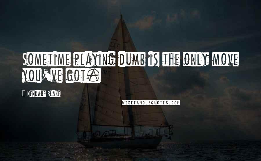 Kendare Blake Quotes: Sometime playing dumb is the only move you've got.