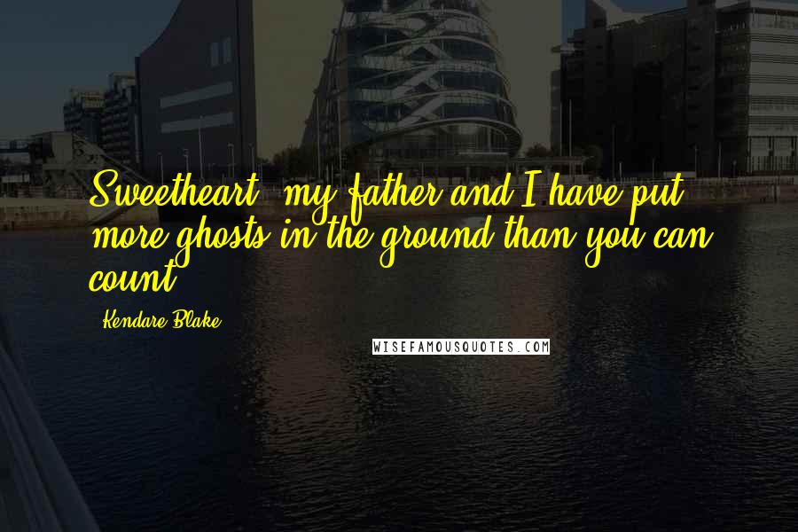 Kendare Blake Quotes: Sweetheart, my father and I have put more ghosts in the ground than you can count.