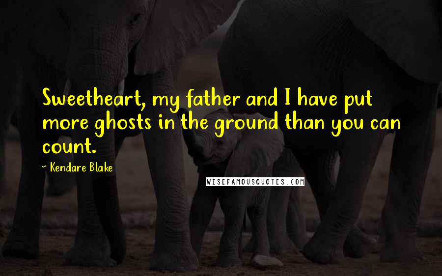 Kendare Blake Quotes: Sweetheart, my father and I have put more ghosts in the ground than you can count.