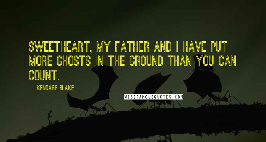 Kendare Blake Quotes: Sweetheart, my father and I have put more ghosts in the ground than you can count.